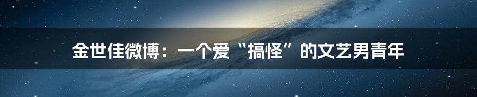 金世佳微博:一个爱“搞怪”的文艺男青年
