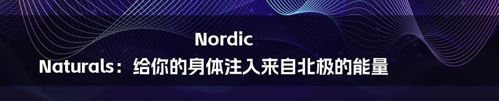 Nordic Naturals:给你的身体注入来自北极的能量
