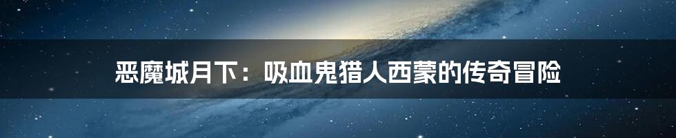 恶魔城月下:吸血鬼猎人西蒙的传奇冒险