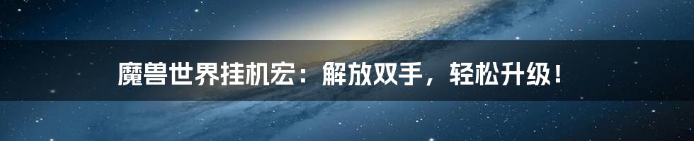 魔兽世界挂机宏:解放双手,轻松升级!