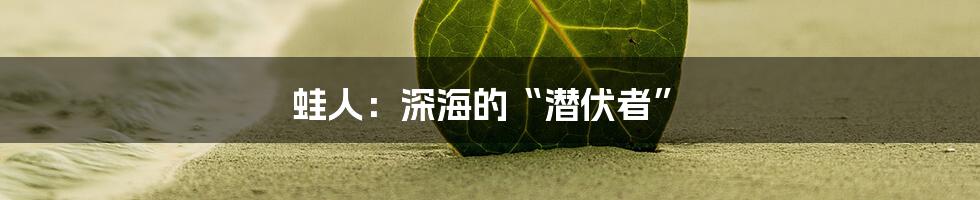 蛙人:深海的“潜伏者”