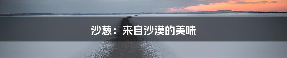 沙葱:来自沙漠的美味
