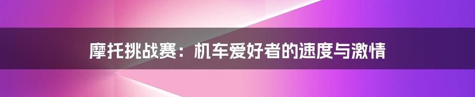 摩托挑战赛:机车爱好者的速度与激情