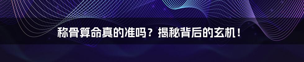 称骨算命真的准吗?揭秘背后的玄机!