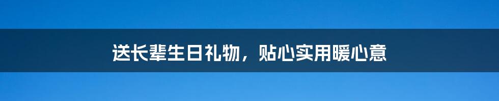 送长辈生日礼物,贴心实用暖心意