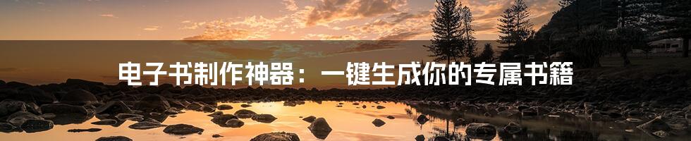 电子书制作神器:一键生成你的专属书籍