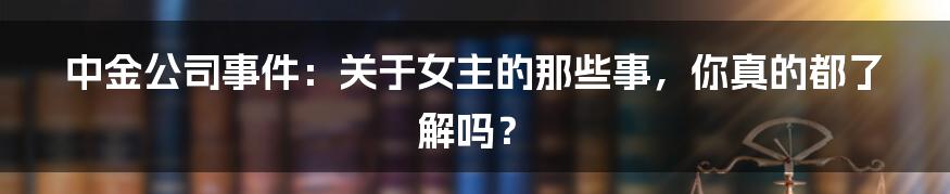 中金公司事件:关于女主的那些事,你真的都了解吗?