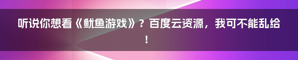 听说你想看《鱿鱼游戏》?百度云资源,我可不能乱给!