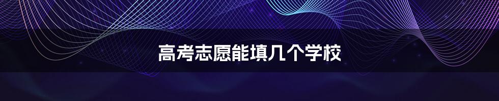 高考志愿能填几个学校