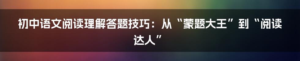 初中语文阅读理解答题技巧:从“蒙题大王”到“阅读达人”