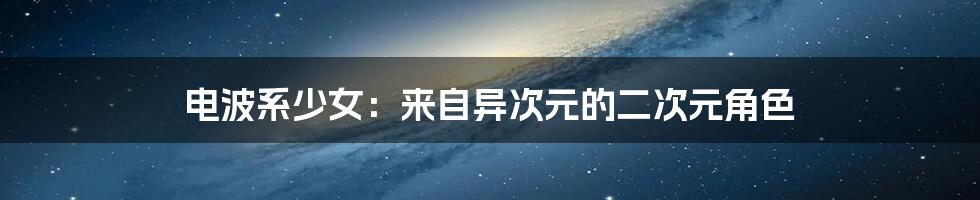 电波系少女:来自异次元的二次元角色