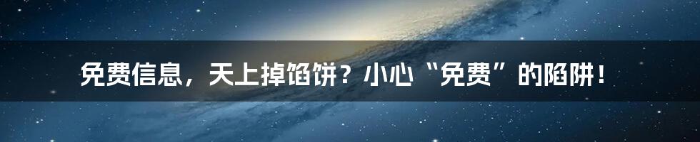 免费信息,天上掉馅饼?小心“免费”的陷阱!