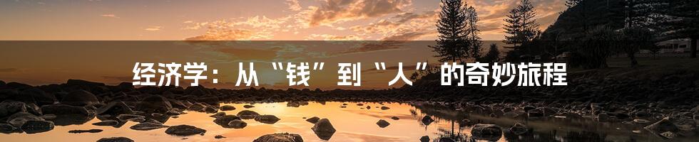 经济学:从“钱”到“人”的奇妙旅程