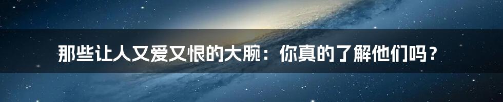 那些让人又爱又恨的大腕:你真的了解他们吗?