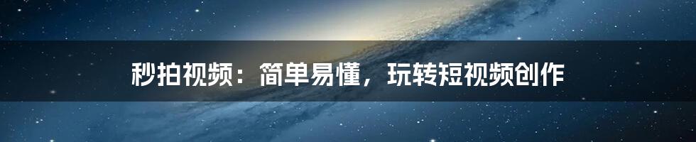秒拍视频:简单易懂,玩转短视频创作