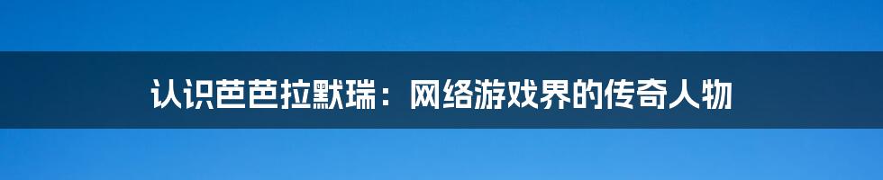 认识芭芭拉默瑞:网络游戏界的传奇人物