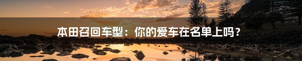 本田召回车型:你的爱车在名单上吗?