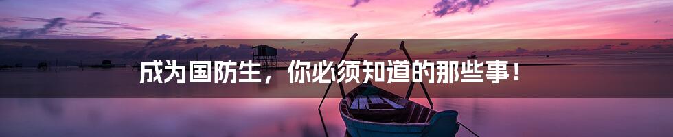 成为国防生,你必须知道的那些事!