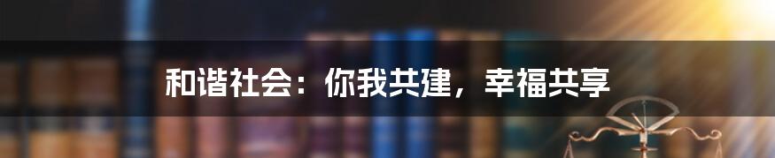 和谐社会:你我共建,幸福共享