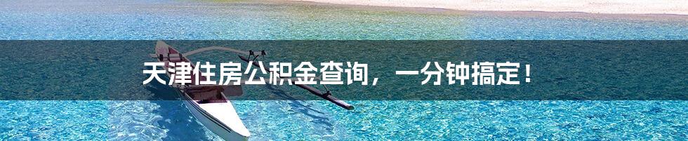 天津住房公积金查询,一分钟搞定!