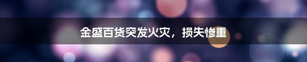 金盛百货突发火灾,损失惨重