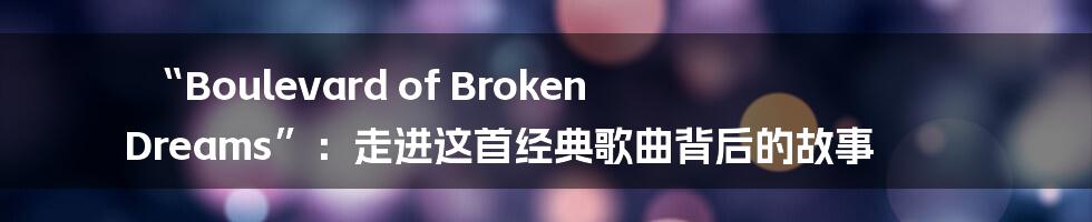 “Boulevard of Broken Dreams”:走进这首经典歌曲背后的故事