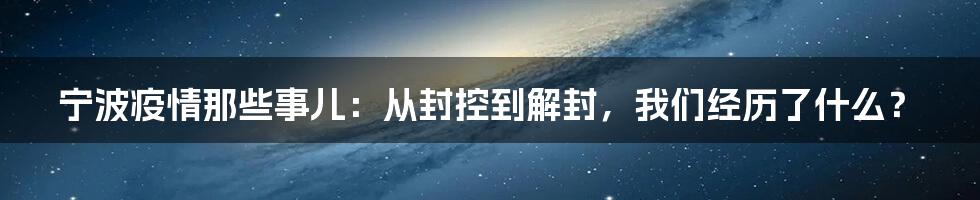 宁波疫情那些事儿:从封控到解封,我们经历了什么?