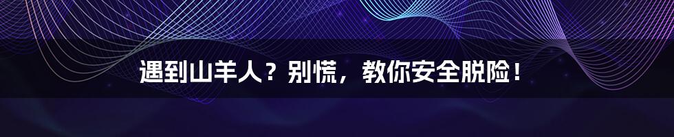 遇到山羊人?别慌,教你安全脱险!