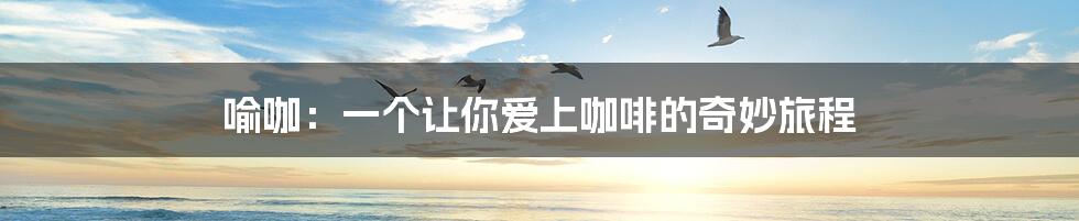 喻咖:一个让你爱上咖啡的奇妙旅程