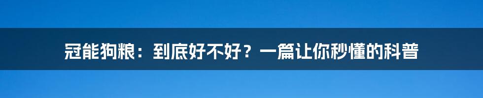冠能狗粮:到底好不好?一篇让你秒懂的科普
