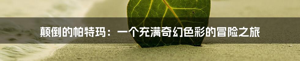 颠倒的帕特玛:一个充满奇幻色彩的冒险之旅