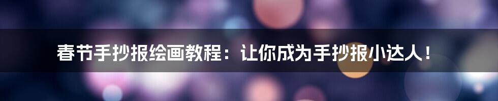 春节手抄报绘画教程:让你成为手抄报小达人!