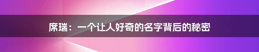 席瑞:一个让人好奇的名字背后的秘密