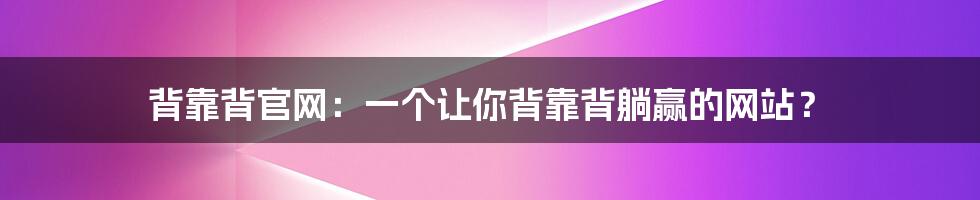 背靠背官网:一个让你背靠背躺赢的网站?