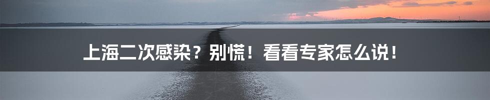 上海二次感染?别慌!看看专家怎么说!