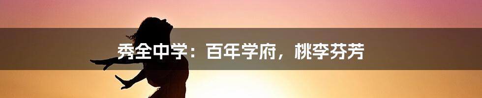 秀全中学:百年学府,桃李芬芳