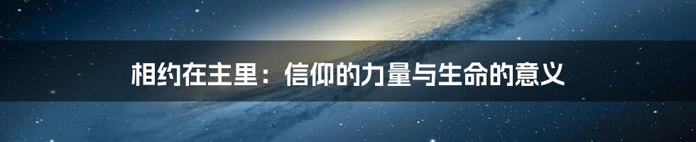 相约在主里:信仰的力量与生命的意义