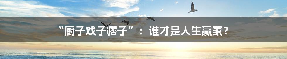 “厨子戏子痞子”:谁才是人生赢家?