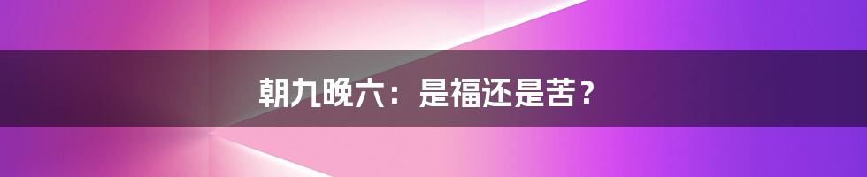 朝九晚六：是福还是苦？