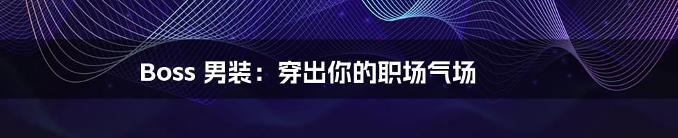 Boss 男装:穿出你的职场气场