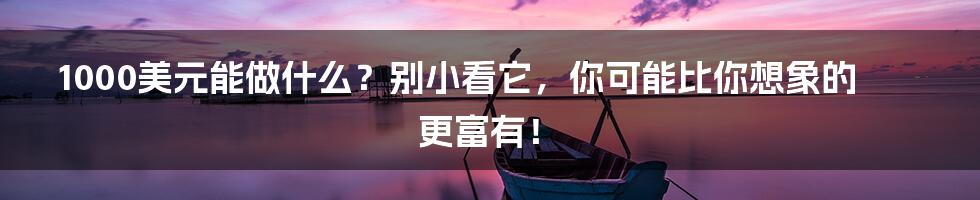 1000美元能做什么?别小看它,你可能比你想象的更富有!