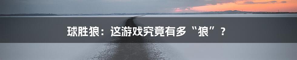 球胜狼:这游戏究竟有多“狼”?