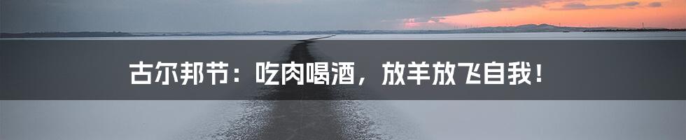 古尔邦节：吃肉喝酒，放羊放飞自我！