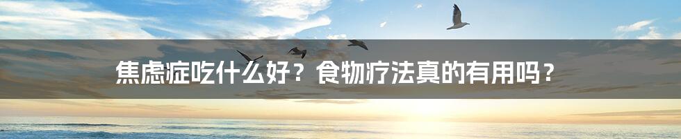 焦虑症吃什么好?食物疗法真的有用吗?