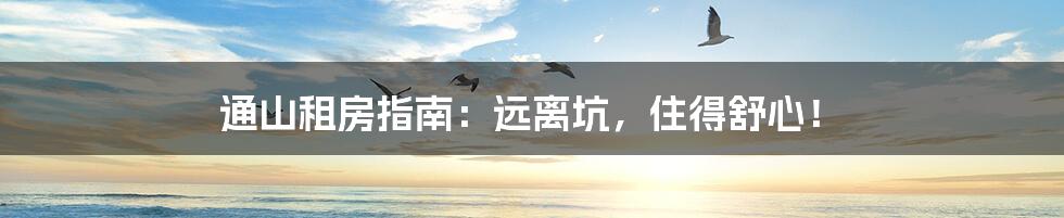 通山租房指南:远离坑,住得舒心!