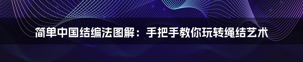 简单中国结编法图解:手把手教你玩转绳结艺术