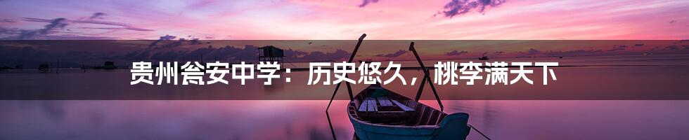 贵州瓮安中学:历史悠久,桃李满天下