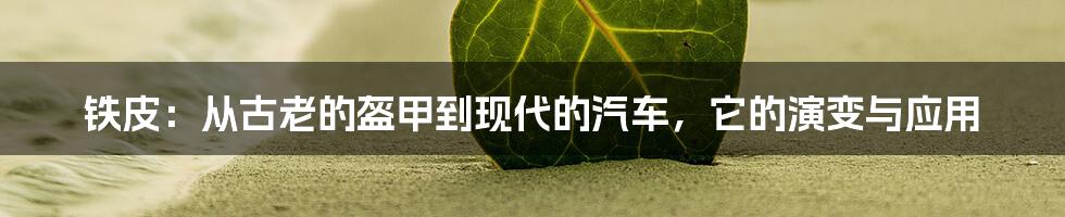 铁皮:从古老的盔甲到现代的汽车,它的演变与应用