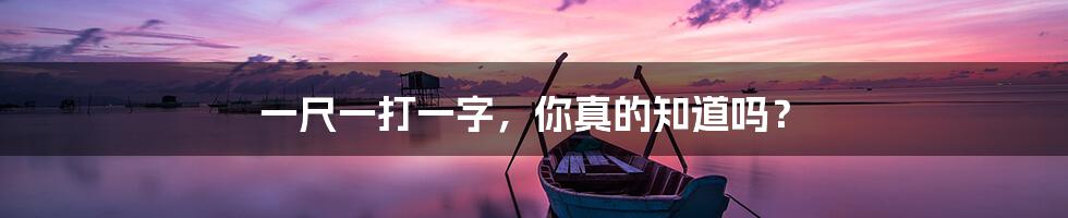 一尺一打一字,你真的知道吗?