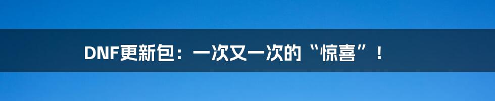 DNF更新包:一次又一次的“惊喜”!